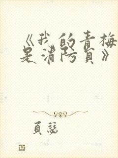 《我的青梅竹马是消防员》未删减版