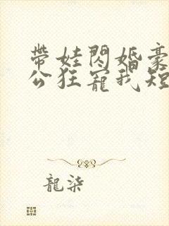 带娃闪婚豪门老公狂宠我短剧