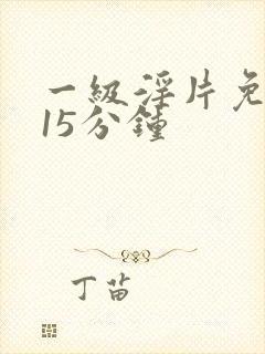 一级淫片免费看15分钟
