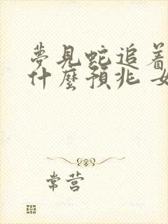 梦见蛇追着跑是什么预兆 女性