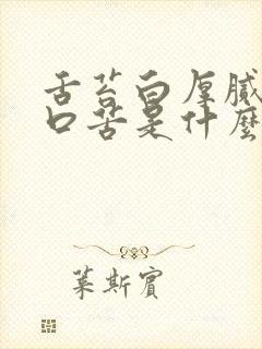 舌苔白厚腻口干口苦是什么原因造成的