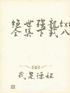 绝世强龙txt全集下载八零电子书