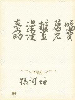 台漫推荐幅度大的漫画免费观看