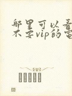 哪里可以看免费不要vip的电视剧