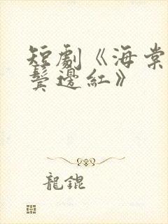 短剧《海棠不是鬓边红》