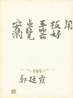 安卓平板用什么浏览器好