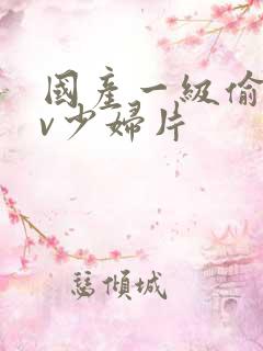 国产一级偷拍av少妇片