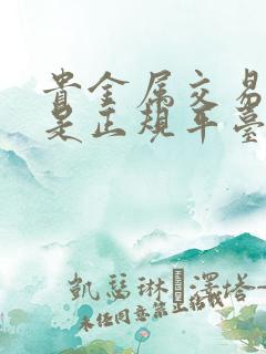 贵金属交易中心是正规平台吗