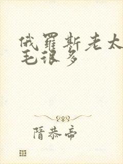 俄罗斯老太婆的毛很多