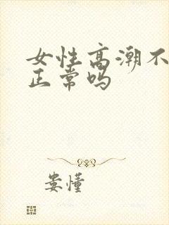 女性高潮不喷水正常吗