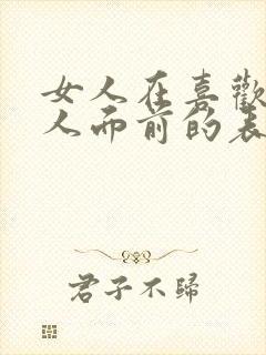 女人在喜欢的男人面前的表现