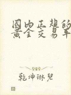 国内正规的现货黄金交易平台有哪些