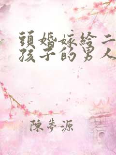 头婚嫁给二婚有孩子的男人会幸福吗