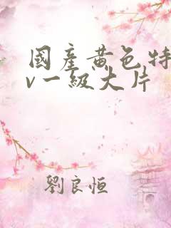 国产黄色特黄av一级大片