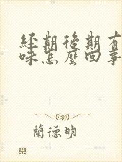 经期后期有腥臭味怎么回事