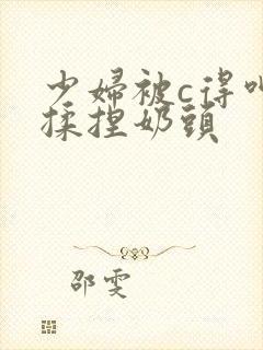 少妇被c得呻吟揉捏奶头