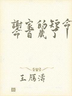 谢家的短命鬼长命百岁了丨