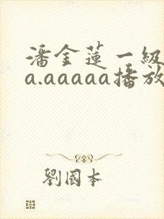 潘金莲一级淫片a.aaaaa播放