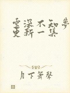 云深不知梦最新更新一集