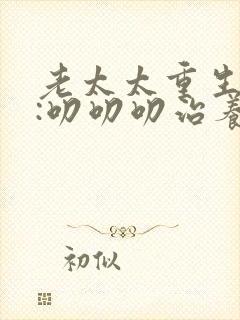 老太太重生七零:叨叨叨治养女第二季