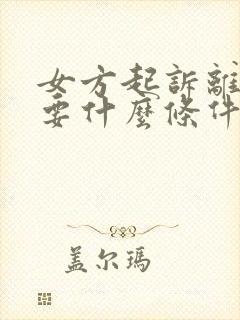 女方起诉离婚需要什么条件才能离婚