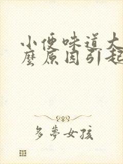 小便味道大是什么原因引起的