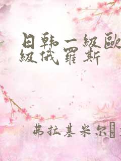 日韩一级欧美一级俄罗斯