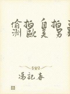 偷拍 自拍 亚洲 欧美 另类