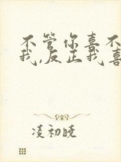 不管你喜不喜欢我,反正我喜欢你