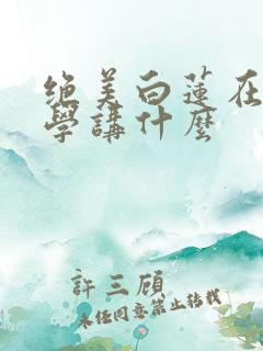 绝美白莲在线教学讲什么