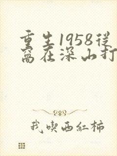 重生1958从窝在深山打猎开始l小说