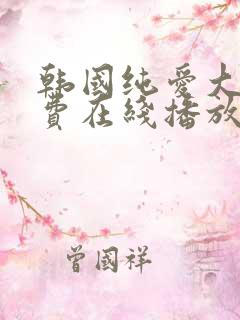 韩国纯爱大片免费在线播放