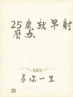 25岁就早射怎么办