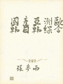 国产亚洲欧美日韩日韩综合