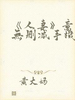 《人妻》意大利无删减手机在线观看