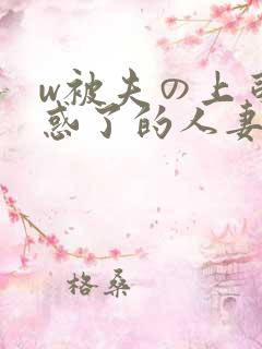 w被夫の上司迷惑了的人妻bd