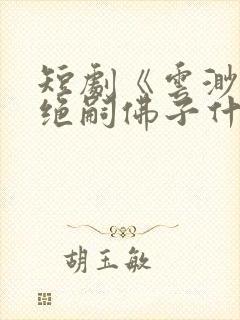 短剧《云渺4》绝嗣佛子什么时候播