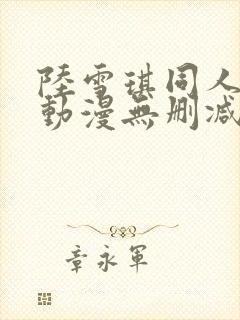 陆雪琪同人3d动漫无删减