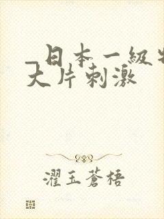 _日本一级特黄大片刺激