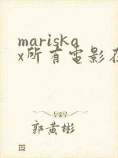 mariskax所有电影在线观看