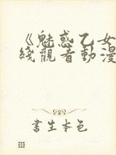 《魅惑乙女》在线观看动漫全集