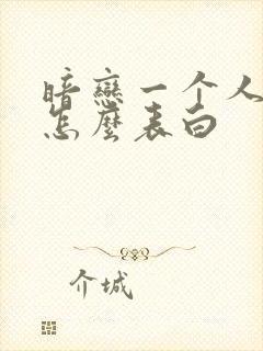 暗恋一个人应该怎么表白