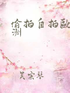 偷拍自拍欧美亚洲