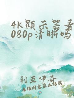 4k显示器看1080p清晰吗