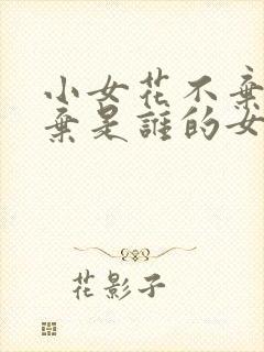 小女花不弃花不弃是谁的女儿