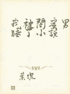 我被闺蜜男朋友睡了小说
