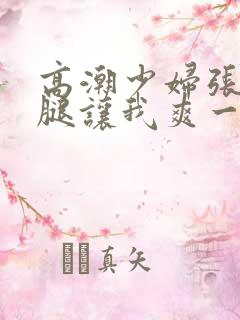 高潮少妇张开双腿让我爽一夜