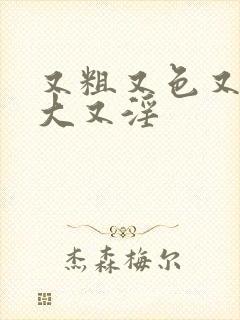 又粗又色又黄又大又淫