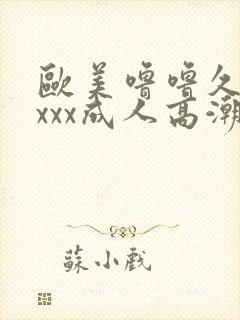 欧美噜噜久久久xxx成人高潮