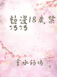 动漫18岁禁污污污